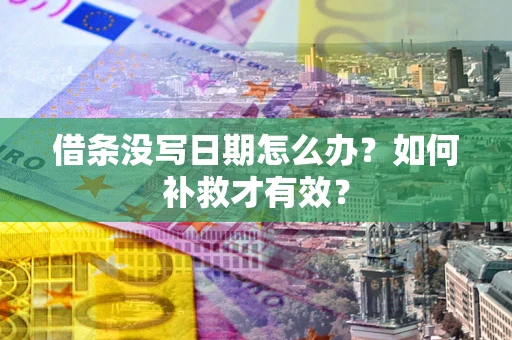 济南借条没写日期怎么办？如何补救才有效？