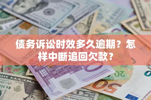 济南债务诉讼时效多久逾期？怎样中断追回欠款？