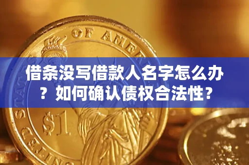 济南借条没写借款人名字怎么办？如何确认债权合法性？