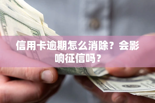 济南信用卡逾期怎么消除？会影响征信吗？