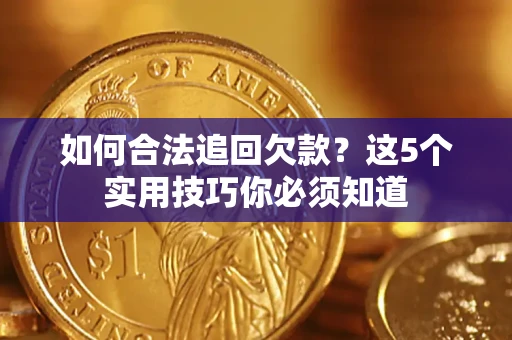 济南如何合法追回欠款？这5个实用技巧你必须知道