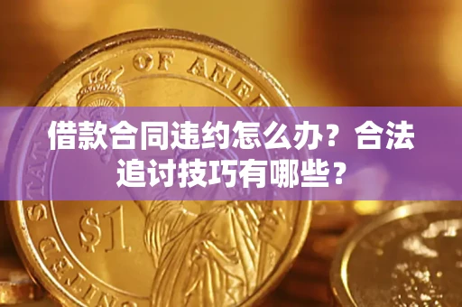 济南借款合同违约怎么办？合法追讨技巧有哪些？