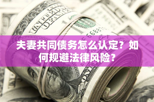 济南夫妻共同债务怎么认定？如何规避法律风险？