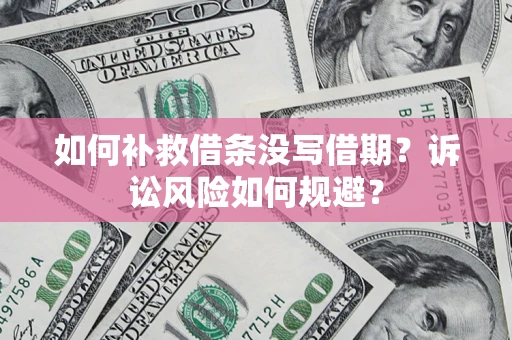 济南如何补救借条没写借期？诉讼风险如何规避？