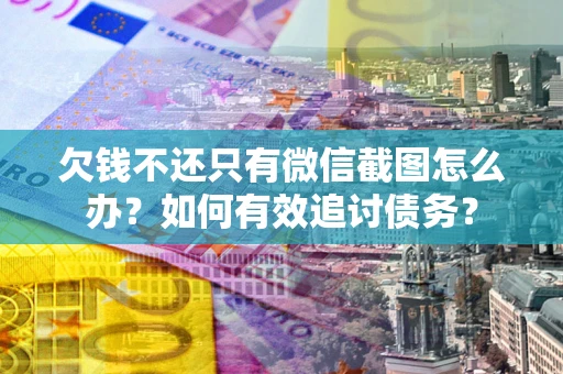 济南欠钱不还只有微信截图怎么办？如何有效追讨债务？
