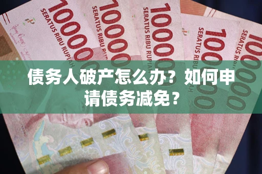 济南债务人破产怎么办？如何申请债务减免？