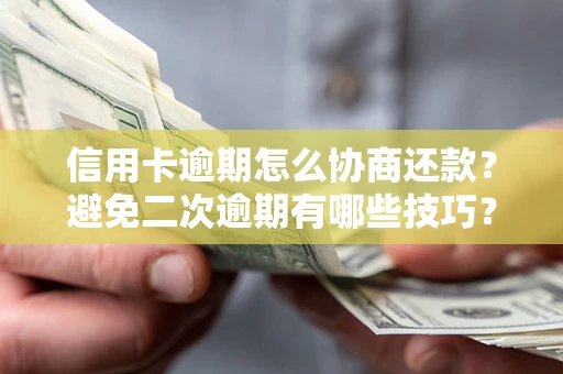 济南信用卡逾期怎么协商还款？避免二次逾期有哪些技巧？