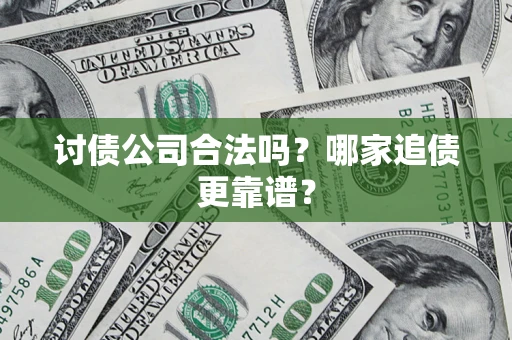 济南讨债公司合法吗？哪家追债更靠谱？