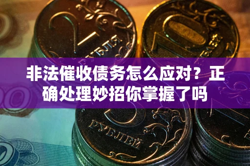 济南非法催收债务怎么应对？正确处理妙招你掌握了吗