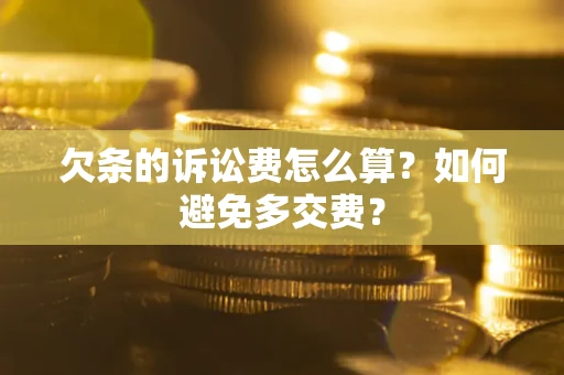 济南欠条的诉讼费怎么算？如何避免多交费？