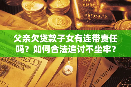 济南父亲欠贷款子女有连带责任吗？如何合法追讨不坐牢？