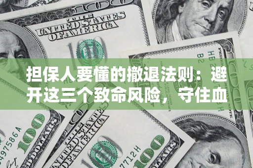 济南担保人要懂的撤退法则：避开这三个致命风险，守住血汗钱