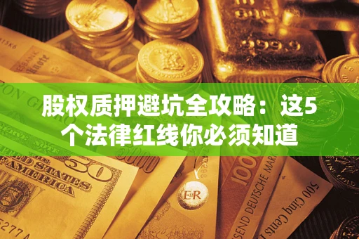 济南股权质押避坑全攻略：这5个法律红线你必须知道