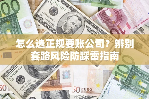 济南怎么选正规要账公司？辨别套路风险防踩雷指南