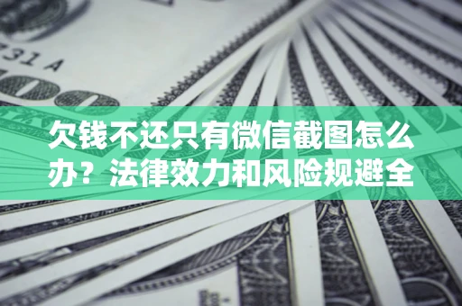 济南欠钱不还只有微信截图怎么办？法律效力和风险规避全解析