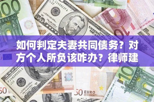 济南如何判定夫妻共同债务？对方个人所负该咋办？律师建议