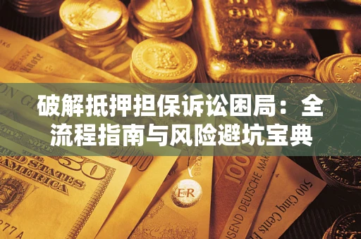 济南破解抵押担保诉讼困局:全流程指南与风险避坑宝典 济南破解抵押担保诉讼困局:全流程指南与风险避坑宝典