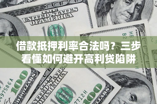 济南借款抵押利率合法吗？三步看懂如何避开高利贷陷阱