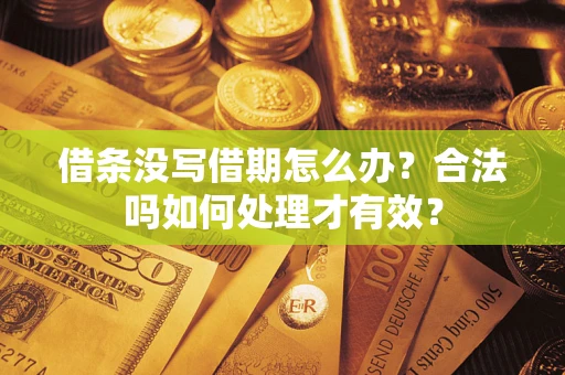 济南借条没写借期怎么办？合法吗如何处理才有效？