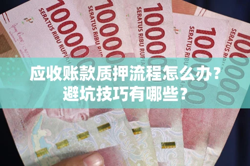 济南应收账款质押流程怎么办？避坑技巧有哪些？