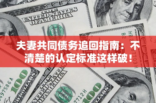 济南夫妻共同债务追回指南：不清楚的认定标准这样破！