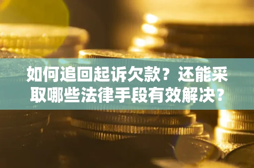 济南如何追回起诉欠款？还能采取哪些法律手段有效解决？