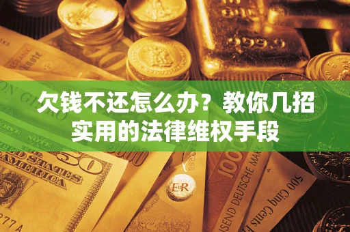 济南欠钱不还怎么办？教你几招实用的法律维权手段