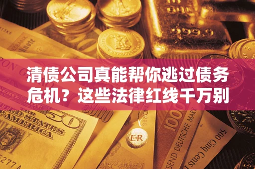 济南清债公司真能帮你逃过债务危机？这些法律红线千万别踩