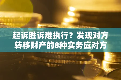 济南起诉胜诉难执行？发现对方转移财产的8种实务应对方案