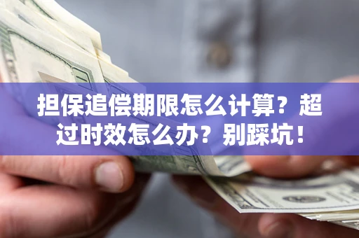 济南担保追偿期限怎么计算？超过时效怎么办？别踩坑！