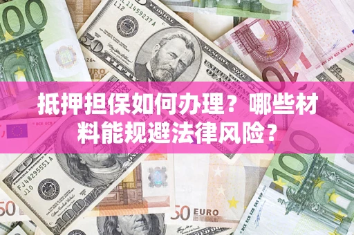 济南抵押担保如何办理？哪些材料能规避法律风险？