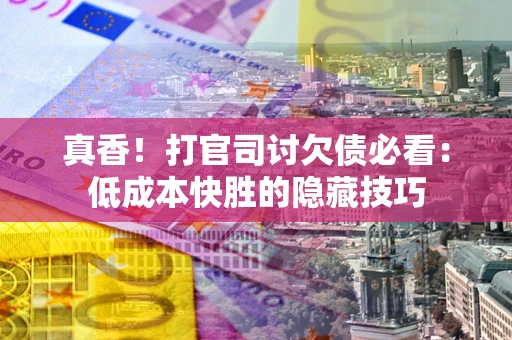济南真香！打官司讨欠债必看：低成本快胜的隐藏技巧