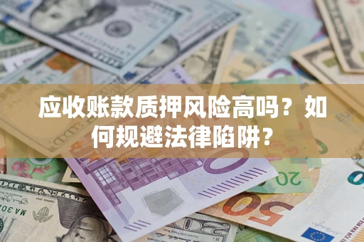 济南应收账款质押风险高吗？如何规避法律陷阱？