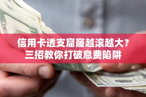 济南信用卡透支窟窿越滚越大？三招教你打破息费陷阱