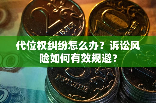 济南代位权纠纷怎么办？诉讼风险如何有效规避？