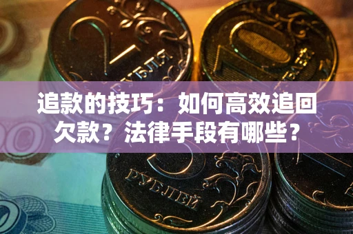 济南追款的技巧：如何高效追回欠款？法律手段有哪些？