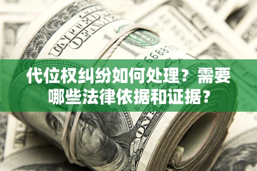 济南代位权纠纷如何处理？需要哪些法律依据和证据？