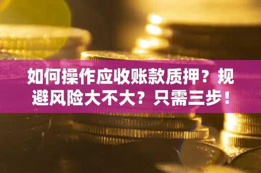 济南如何操作应收账款质押？规避风险大不大？只需三步！