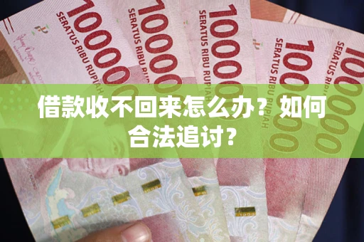 济南借款收不回来怎么办？如何合法追讨？