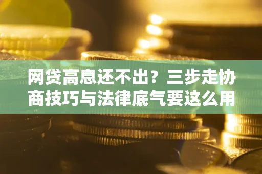 济南网贷高息还不出？三步走协商技巧与法律底气要这么用