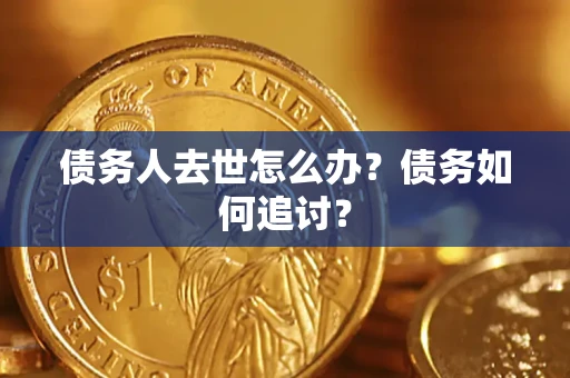 济南债务人去世怎么办？债务如何追讨？