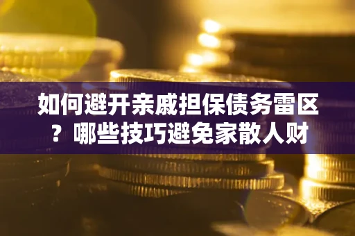 济南如何避开亲戚担保债务雷区？哪些技巧避免家散人财