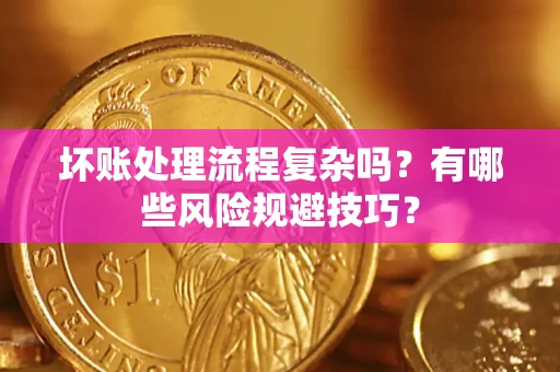 济南坏账处理流程复杂吗？有哪些风险规避技巧？