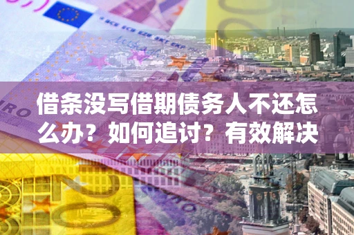 济南借条没写借期债务人不还怎么办？如何追讨？有效解决方案！