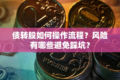 济南债转股如何操作流程?风险有哪些避免踩坑? 济南债转股如何操作流程?风险有哪些避免踩坑?