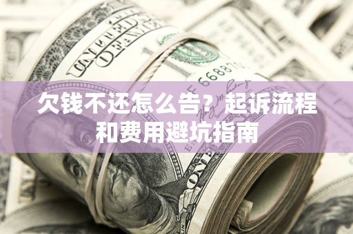 济南欠钱不还怎么告?起诉流程和费用避坑指南 济南欠钱不还怎么告?起诉流程和费用避坑指南