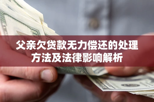 济南父亲欠贷款无力偿还的处理方法及法律影响解析