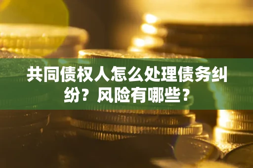 济南共同债权人怎么处理债务纠纷？风险有哪些？