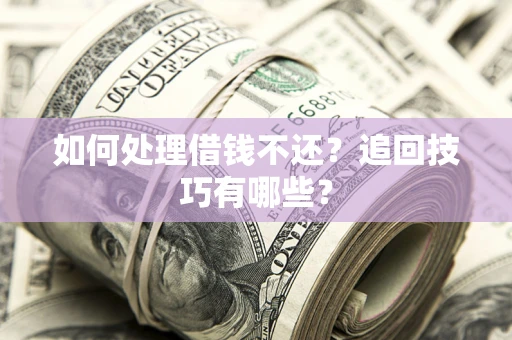 济南如何处理借钱不还？追回技巧有哪些？