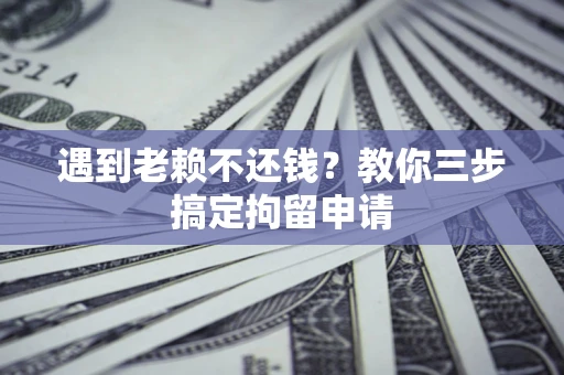济南遇到老赖不还钱？教你三步搞定拘留申请